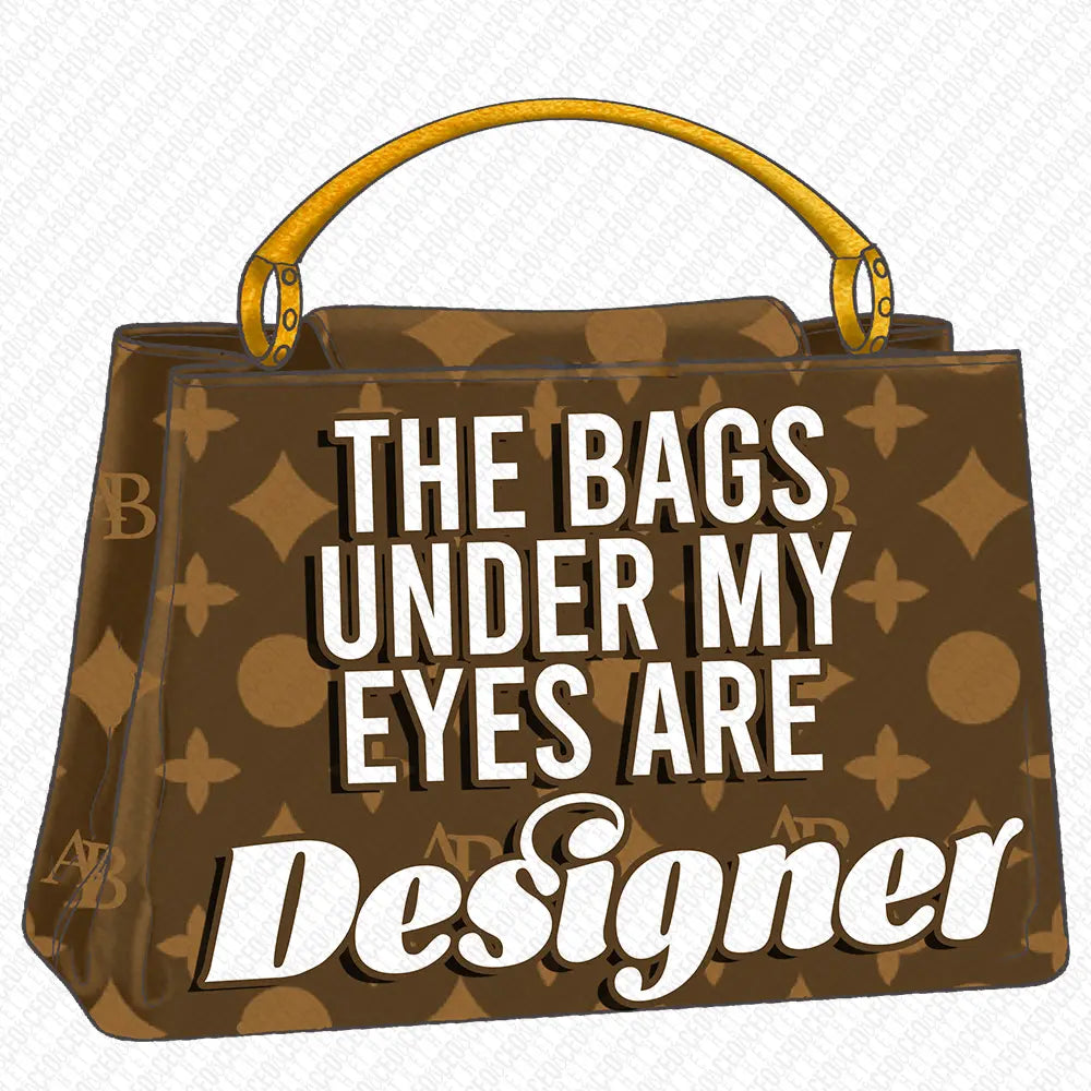 The Bags Under My Eyes Are Designer DTF Transfer