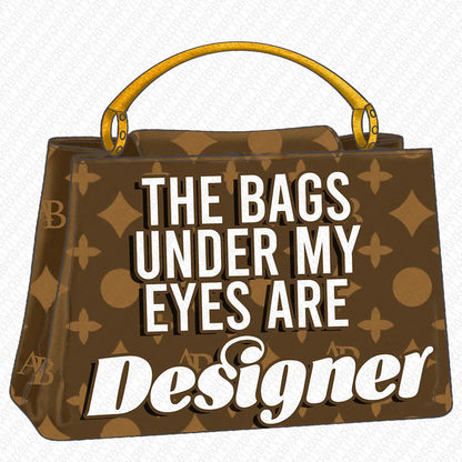 The Bags Under My Eyes Are Designer DTF Transfer